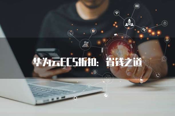华为云ECS折扣：省钱之道