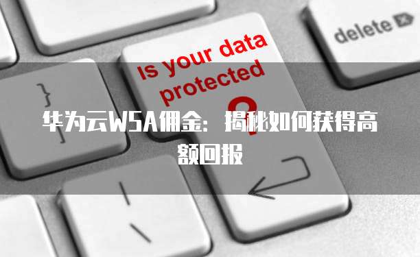 华为云WSA佣金:揭秘如何获得高额回报