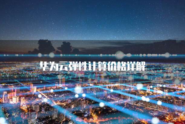 华为云弹性计算价格详解