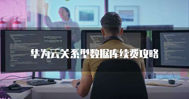 华为云关系型数据库续费攻略
