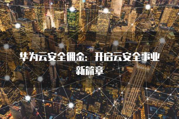 华为云安全佣金:开启云安全事业新篇章
