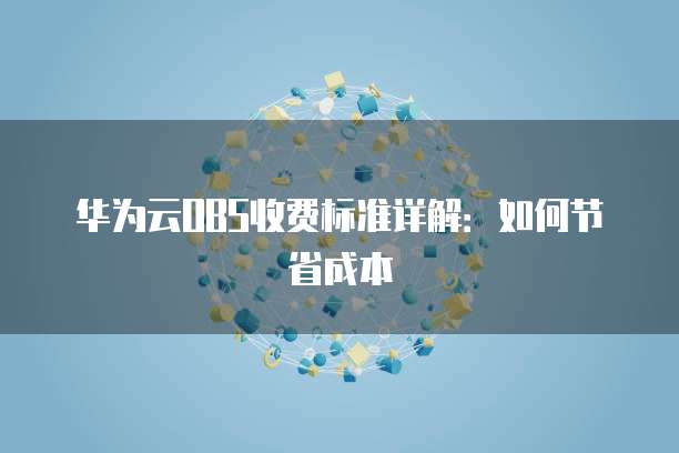 华为云OBS收费标准详解:如何节省成本
