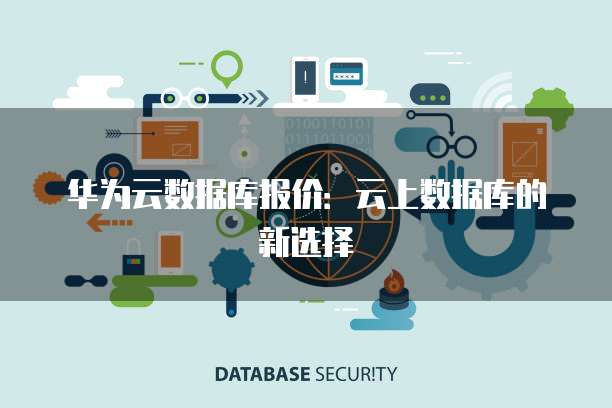 华为云数据库报价:云上数据库的新选择