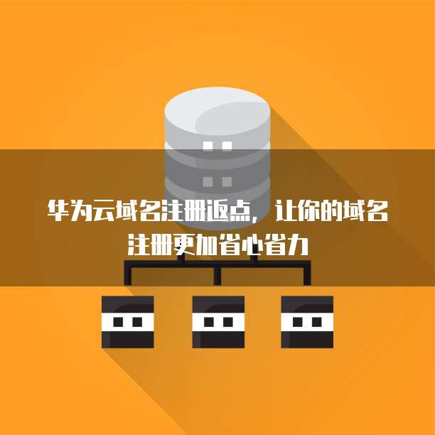 华为云域名注册返点，让你的域名注册更加省心省力