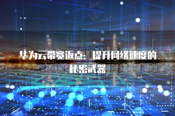 华为云带宽返点:提升网络速度的秘密武器
