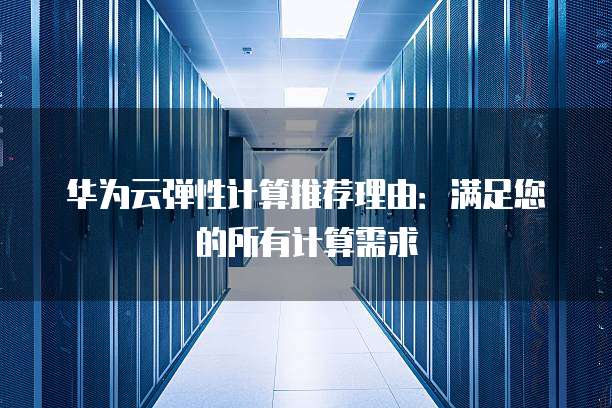 华为云弹性计算推荐理由:满足您的所有计算需求