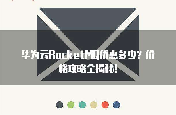 华为云RocketMQ优惠多少?价格攻略全揭秘!
