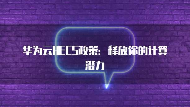 华为云HECS政策：释放你的计算潜力