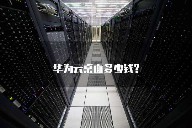 华为云桌面多少钱？