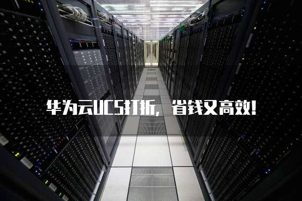 华为云UCS打折,省钱又高效!