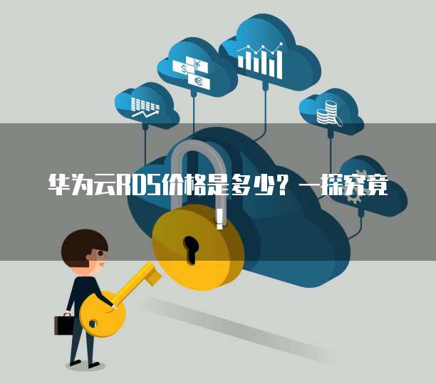 华为云RDS价格是多少？一探究竟！