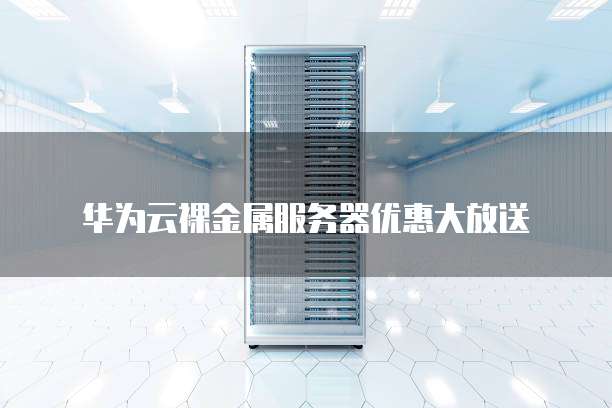 华为云裸金属服务器优惠大放送