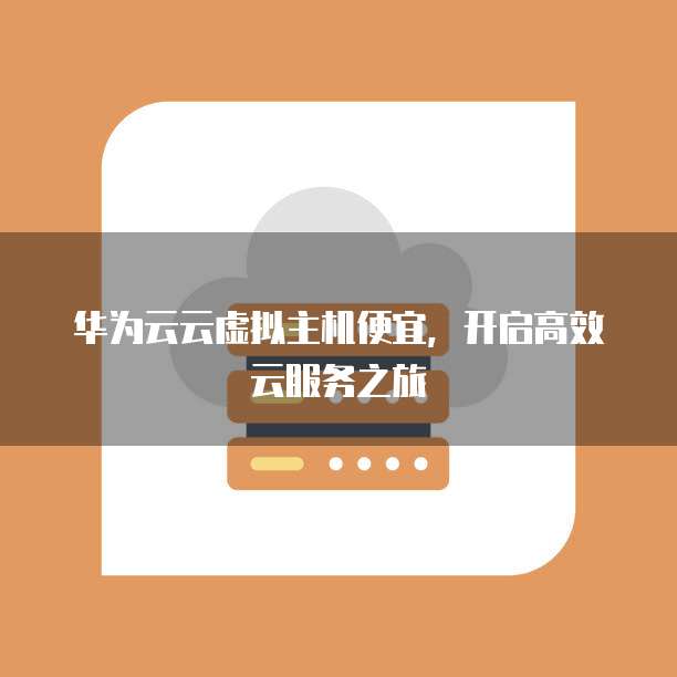 华为云云虚拟主机便宜，开启高效云服务之旅