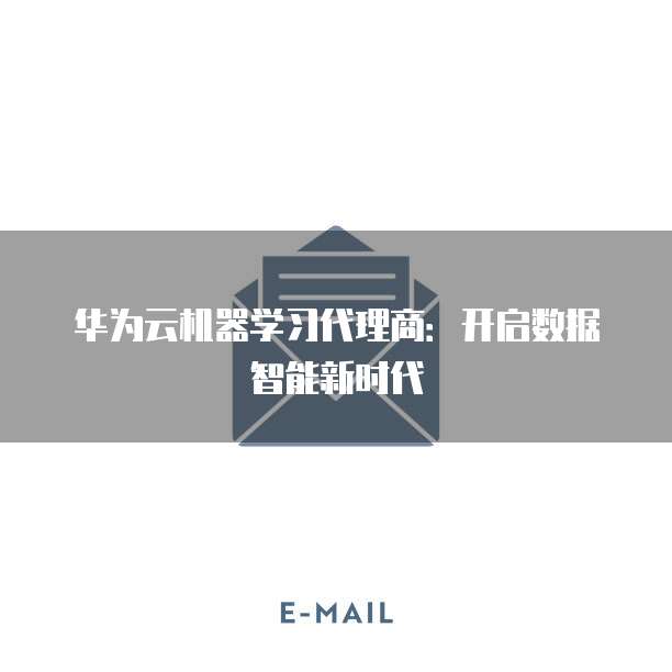 华为云机器学习代理商:开启数据智能新时代