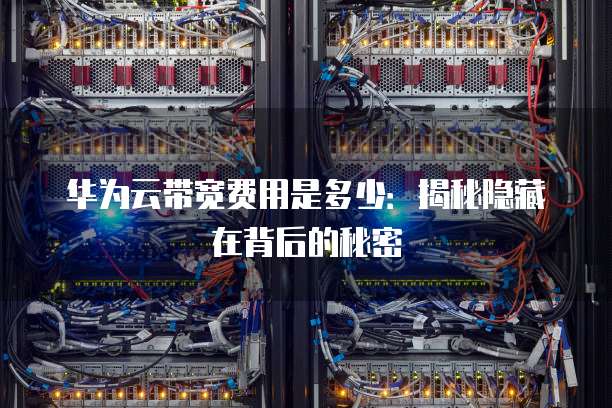 华为云带宽费用是多少：揭秘隐藏在背后的秘密