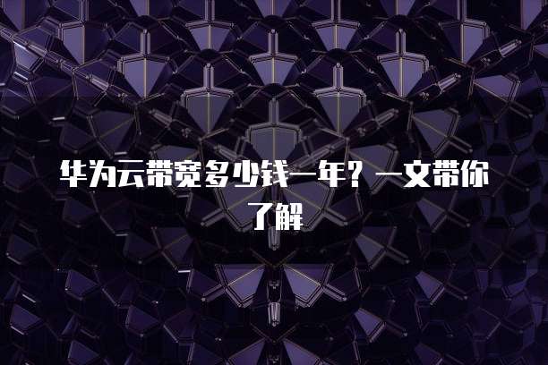 华为云带宽多少钱一年?一文带你了解