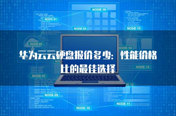 华为云云硬盘报价多少:性能价格比的最佳选择