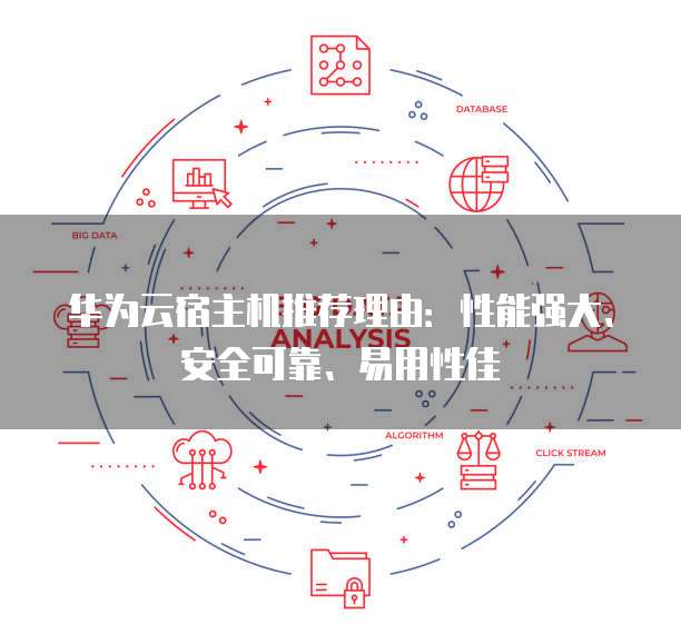 华为云宿主机推荐理由:性能强大、安全可靠、易用性佳