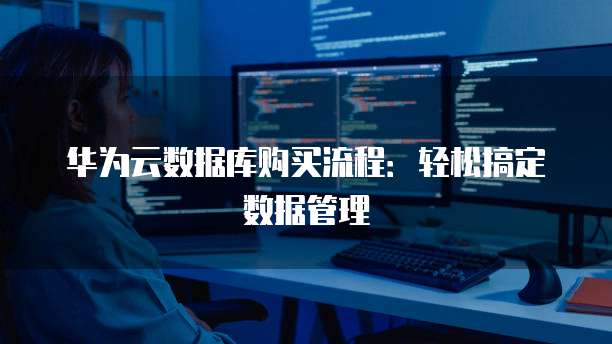 华为云数据库购买流程:轻松搞定数据管理