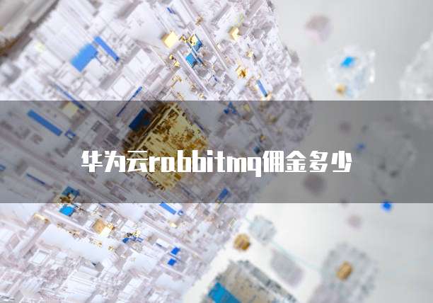 华为云rabbitmq佣金多少