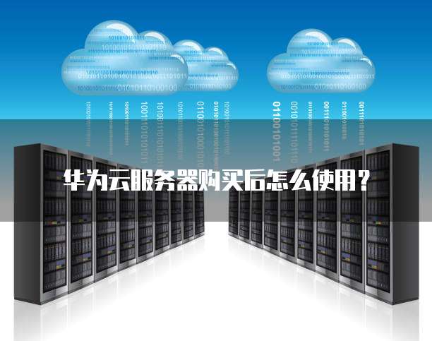 华为云服务器购买后怎么使用?