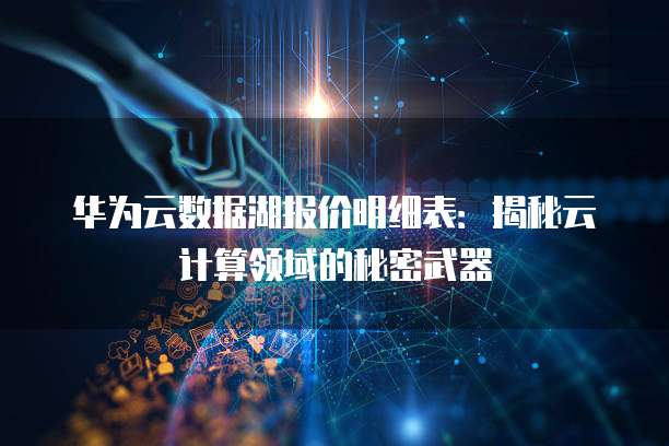 华为云数据湖报价明细表：揭秘云计算领域的秘密武器