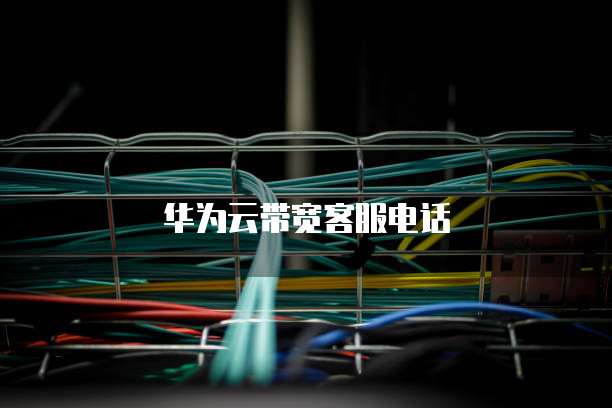 华为云带宽客服电话