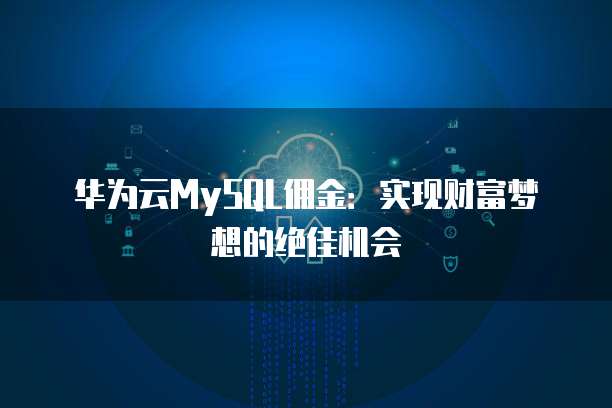 华为云MySQL佣金:实现财富梦想的绝佳机会