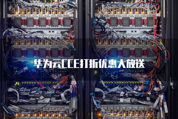 华为云CCE打折优惠大放送