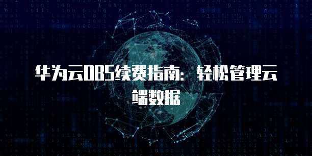 华为云OBS续费指南:轻松管理云端数据