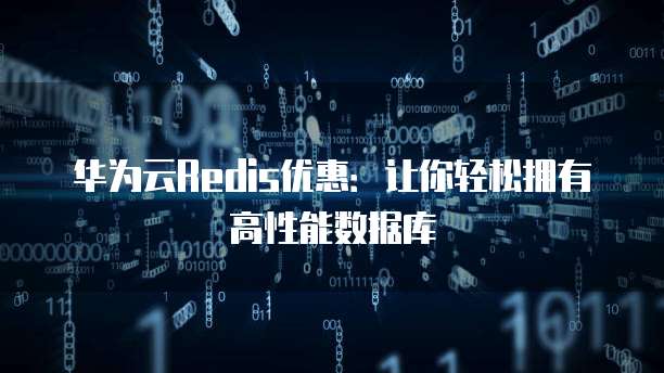 华为云Redis优惠：让你轻松拥有高性能数据库