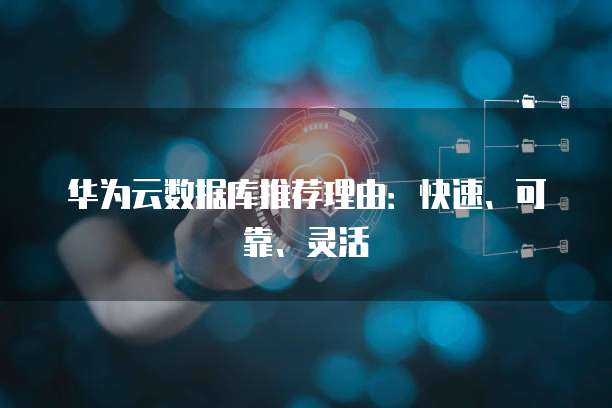 华为云数据库推荐理由:快速、可靠、灵活