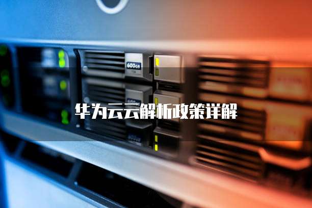 华为云云解析政策详解