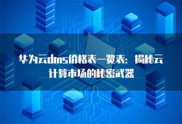 华为云dms价格表一览表：揭秘云计算市场的秘密武器