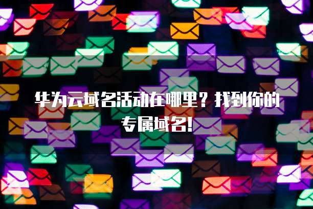 华为云域名活动在哪里?找到你的专属域名!