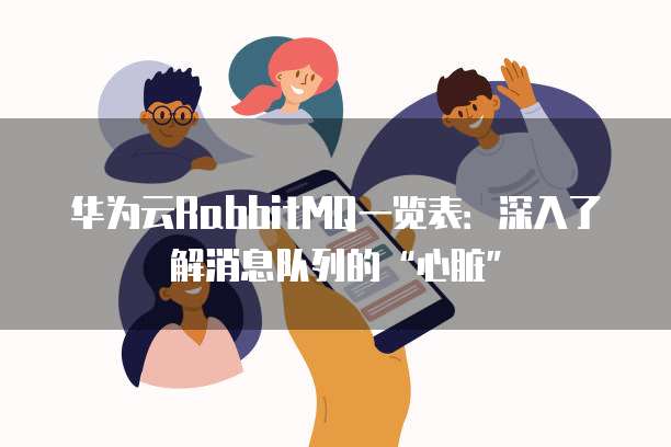 华为云RabbitMQ一览表:深入了解消息队列的“心脏”