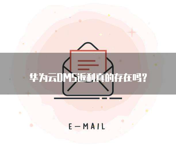 华为云DMS返利真的存在吗?