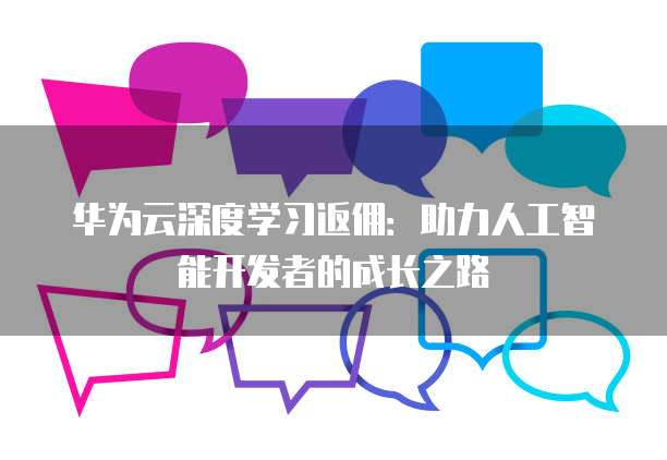 华为云深度学习返佣:助力人工智能开发者的成长之路