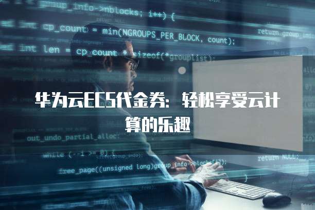 华为云ECS代金券:轻松享受云计算的乐趣