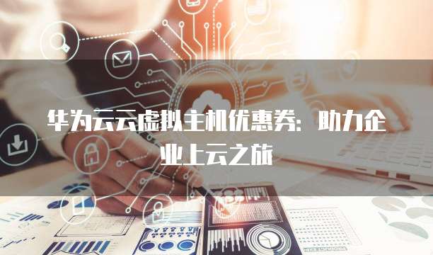 华为云云虚拟主机优惠券:助力企业上云之旅
