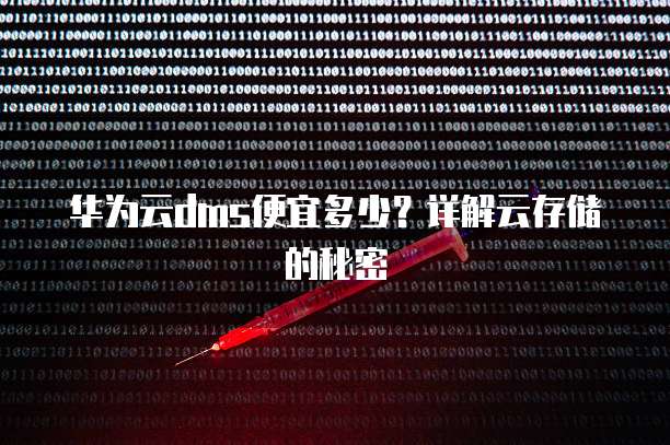 华为云dms便宜多少?详解云存储的秘密