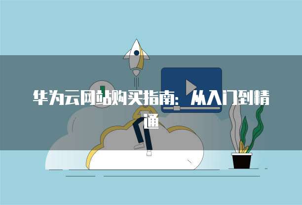 华为云网站购买指南：从入门到精通