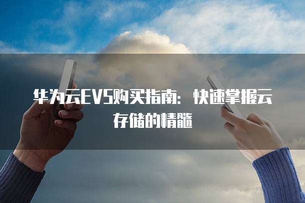 华为云EVS购买指南:快速掌握云存储的精髓