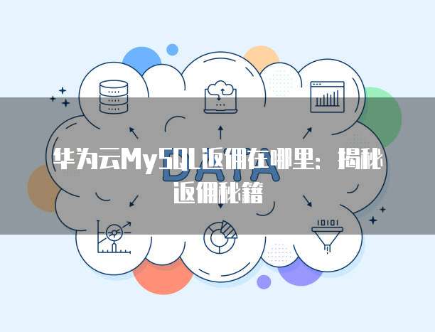 华为云MySQL返佣在哪里:揭秘返佣秘籍