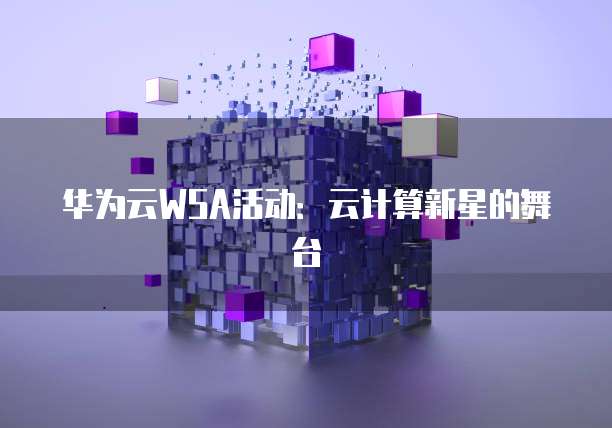 华为云WSA活动:云计算新星的舞台