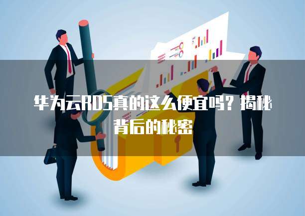华为云RDS真的这么便宜吗?揭秘背后的秘密