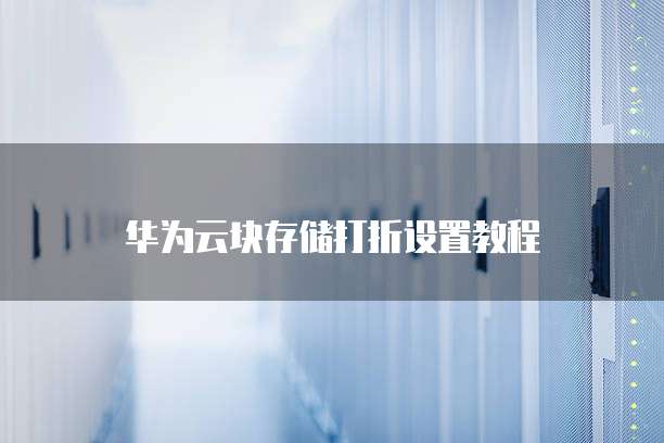 华为云块存储打折设置教程