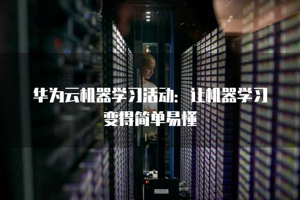 华为云机器学习活动:让机器学习变得简单易懂