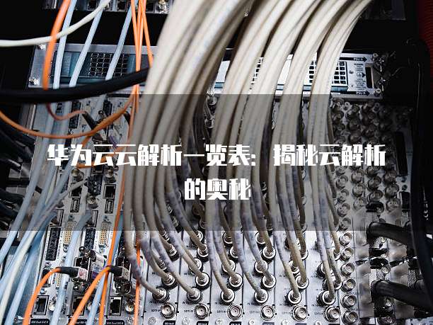 华为云云解析一览表：揭秘云解析的奥秘