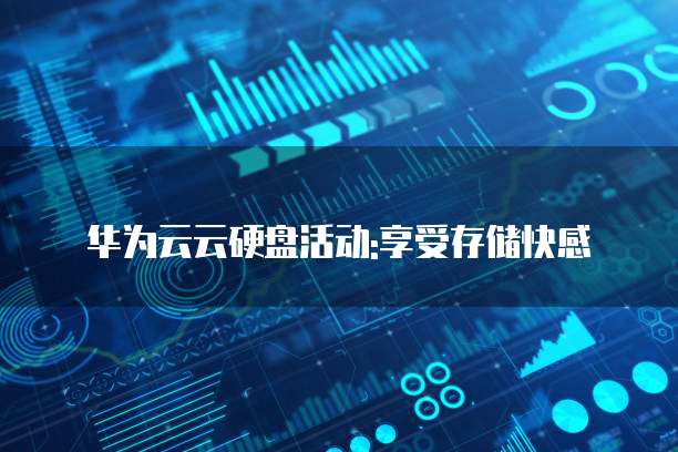 华为云云硬盘活动:享受存储快感
